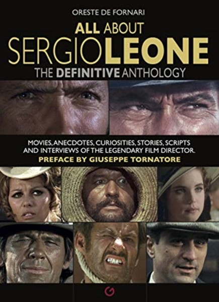 All About Sergio Leone : The Definitive Anthology. Movies, Anecdotes, Curiosities, Stories, Scripts and Interviews of the Legendary Film Director.