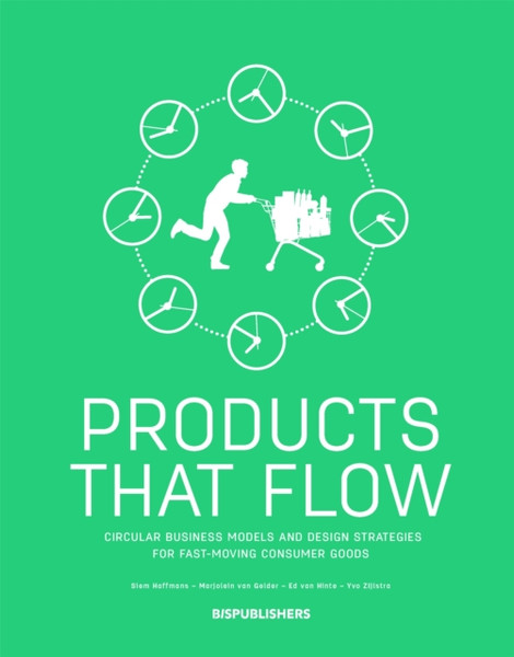 Products That Flow: Circular Business Models and Design Strategies for Fast-Moving Consumer Goods : Circular Business Models and Design Strategies for Fast-Moving Consumer Goods