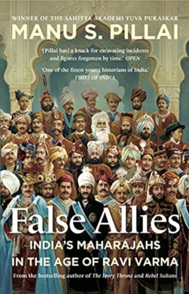 False Allies : India's Maharajahs in the Age of Ravi Varma
