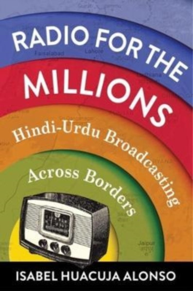 Radio for the Millions : Hindi-Urdu Broadcasting Across Borders