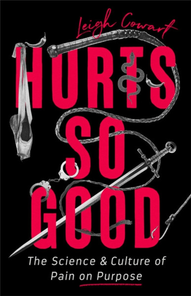 Hurts So Good : The Science and Culture of Pain on Purpose