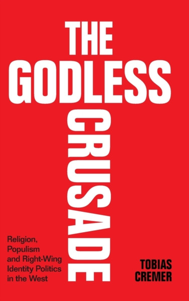 The Godless Crusade : Religion, Populism and Right-Wing Identity Politics in the West