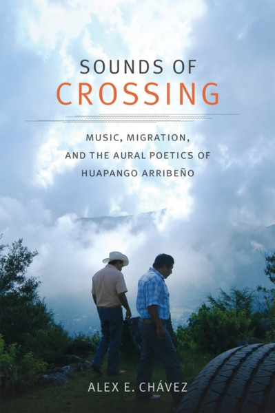 Sounds of Crossing : Music, Migration, and the Aural Poetics of Huapango Arribeno