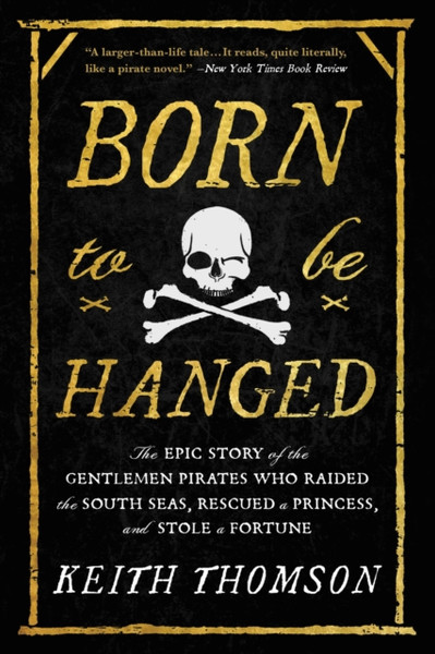 Born to Be Hanged : The Epic Story of the Gentlemen Pirates Who Raided the South Seas, Rescued a Princess, and Stole a Fortune