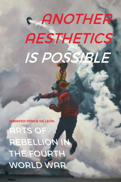 Another Aesthetics Is Possible : Arts of Rebellion in the Fourth World War
