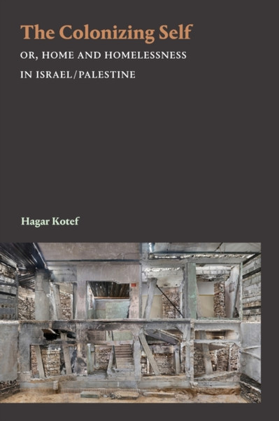 The Colonizing Self : Or, Home and Homelessness in Israel/Palestine