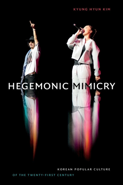 Hegemonic Mimicry : Korean Popular Culture of the Twenty-First Century