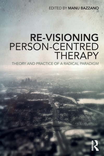 Re-Visioning Person-Centred Therapy : Theory and Practice of a Radical Paradigm