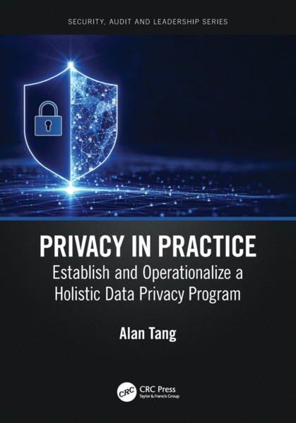 Privacy in Practice : Establish and Operationalize a Holistic Data Privacy Program