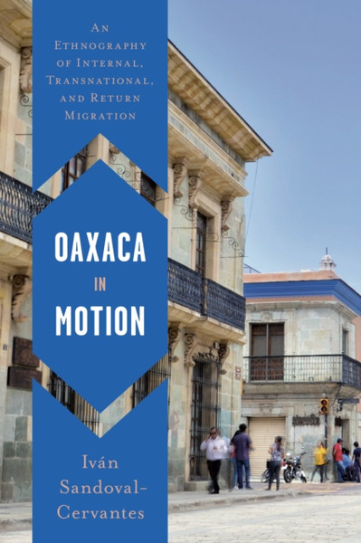 Oaxaca in Motion : An Ethnography of Internal, Transnational, and Return Migration