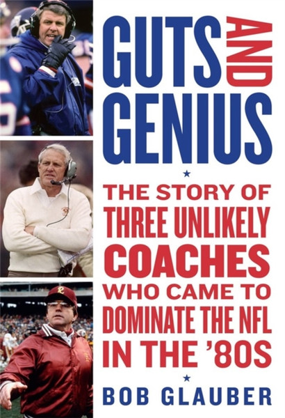 Guts and Genius : The Story of Three Unlikely Coaches Who Came to Dominate the NFL in the '80s