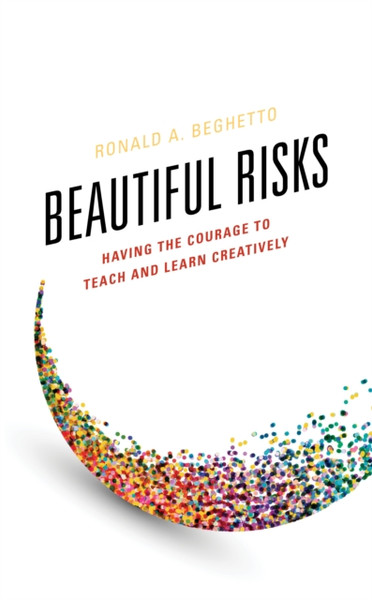 Beautiful Risks : Having the Courage to Teach and Learn Creatively