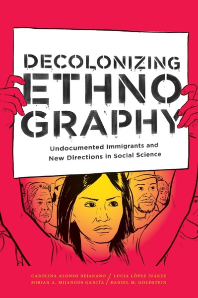 Decolonizing Ethnography : Undocumented Immigrants and New Directions in Social Science
