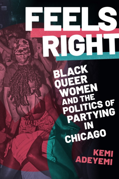 Feels Right : Black Queer Women and the Politics of Partying in Chicago