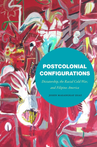Postcolonial Configurations : Dictatorship, the Racial Cold War, and Filipino America