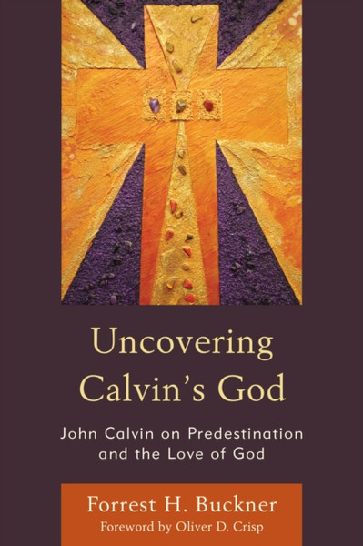 Uncovering Calvin's God : John Calvin on Predestination and the Love of God