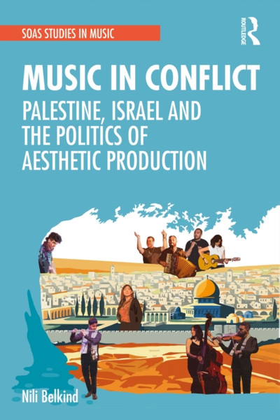 Music in Conflict : Palestine, Israel and the Politics of Aesthetic Production