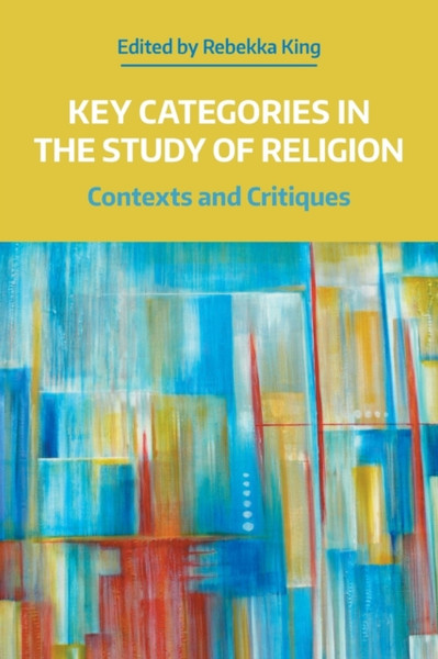 Key Categories in the Study of Religion : Contexts and Critiques