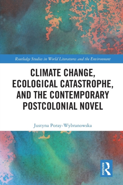 Climate Change, Ecological Catastrophe, and the Contemporary Postcolonial Novel