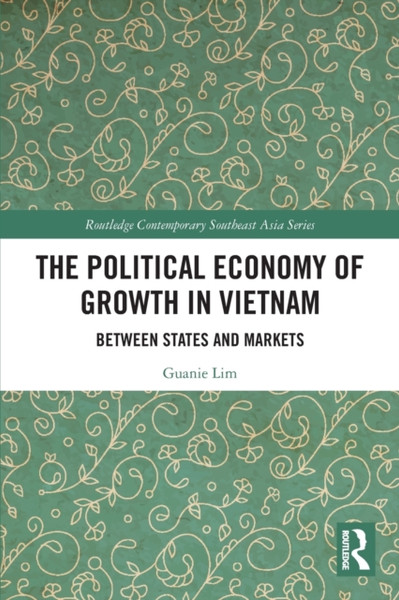 The Political Economy of Growth in Vietnam : Between States and Markets