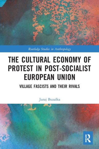 The Cultural Economy of Protest in Post-Socialist European Union : Village Fascists and their Rivals