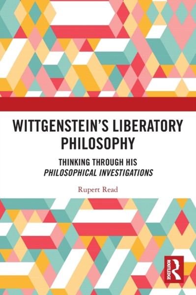 Wittgenstein's Liberatory Philosophy : Thinking Through His Philosophical Investigations