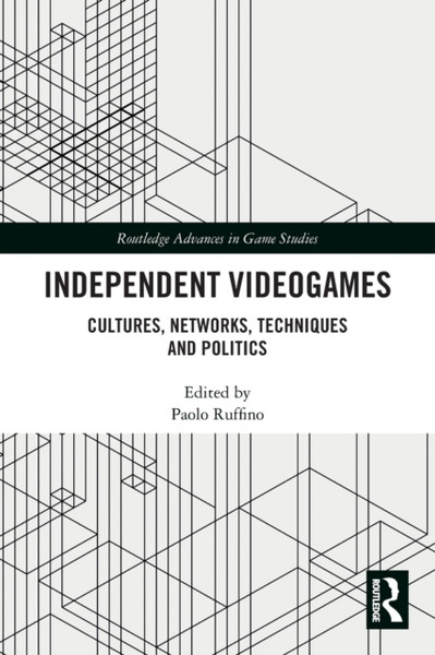 Independent Videogames : Cultures, Networks, Techniques and Politics