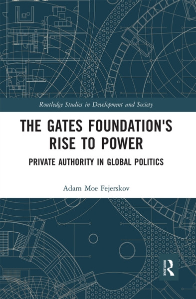 The Gates Foundation's Rise to Power : Private Authority in Global Politics