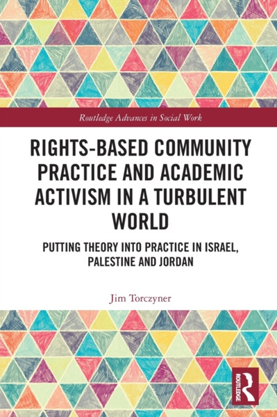 Rights-Based Community Practice and Academic Activism in a Turbulent World : Putting Theory into Practice in Israel, Palestine and Jordan
