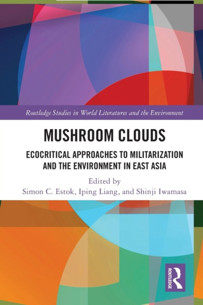 Mushroom Clouds : Ecocritical Approaches to Militarization and the Environment in East Asia