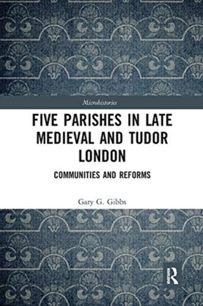 Five Parishes in Late Medieval and Tudor London : Communities and Reforms