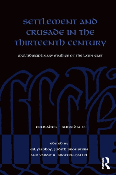 Settlement and Crusade in the Thirteenth Century : Multidisciplinary Studies of the Latin East