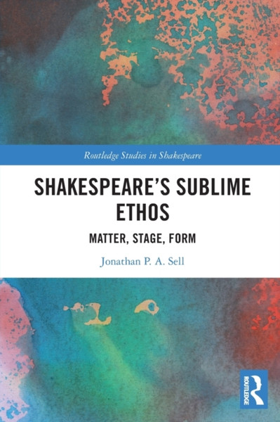 Shakespeare's Sublime Ethos : Matter, Stage, Form
