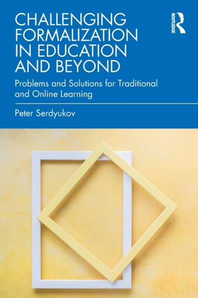 Challenging Formalization in Education and Beyond : Problems and Solutions for Traditional and Online Learning