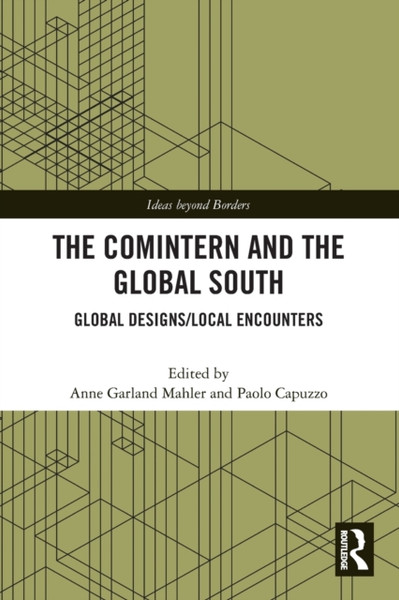 The Comintern and the Global South : Global Designs/Local Encounters