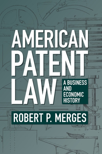 American Patent Law : A Business and Economic History