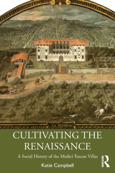 Cultivating the Renaissance : A Social History of the Medici Tuscan Villas