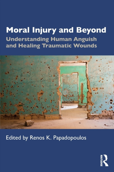 Moral Injury and Beyond : Understanding Human Anguish and Healing Traumatic Wounds
