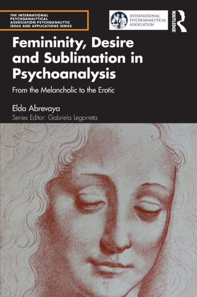 Femininity, Desire and Sublimation in Psychoanalysis : From the Melancholic to the Erotic