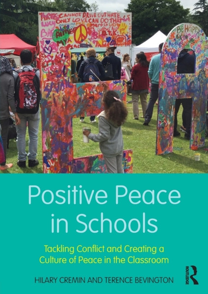 Positive Peace in Schools : Tackling Conflict and Creating a Culture of Peace in the Classroom