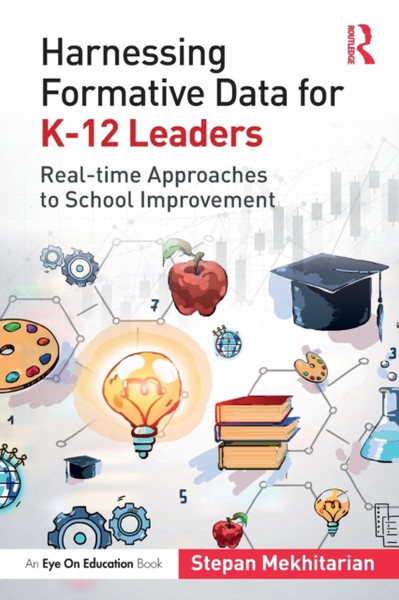 Harnessing Formative Data for K-12 Leaders : Real-time Approaches to School Improvement
