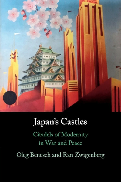 Japan's Castles : Citadels of Modernity in War and Peace