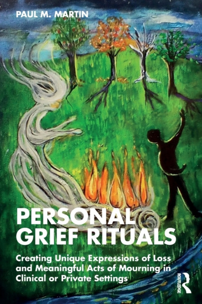 Personal Grief Rituals : Creating Unique Expressions of Loss and Meaningful Acts of Mourning in Clinical or Private Settings