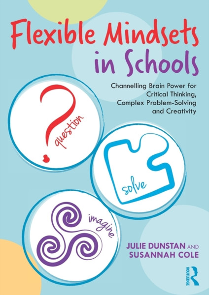 Flexible Mindsets in Schools : Channelling Brain Power for Critical Thinking, Complex Problem-Solving and Creativity