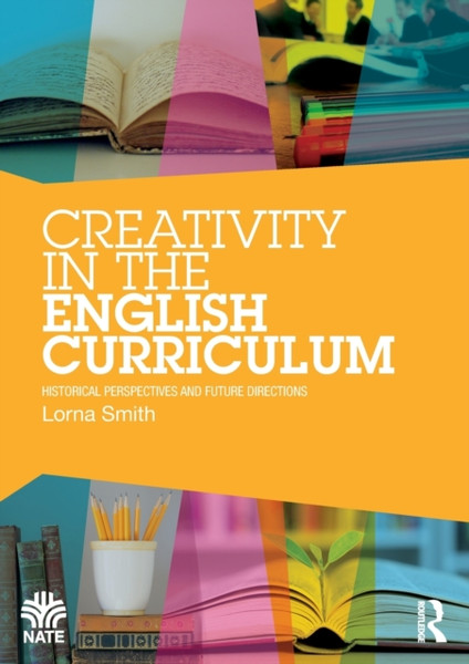 Creativity in the English Curriculum : Historical Perspectives and Future Directions