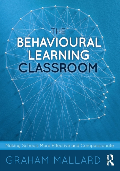 The Behavioural Learning Classroom : Making Schools More Effective and Compassionate