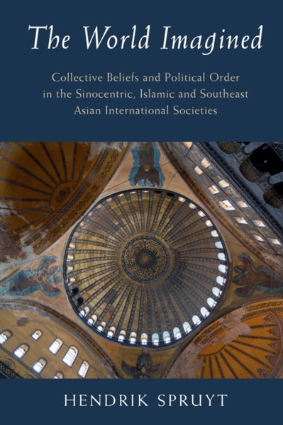 The World Imagined : Collective Beliefs and Political Order in the Sinocentric, Islamic and Southeast Asian International Societies