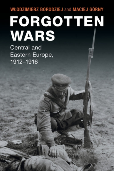 Forgotten Wars : Central and Eastern Europe, 1912-1916