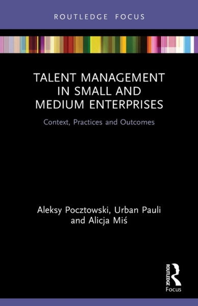 Talent Management in Small and Medium Enterprises : Context, Practices and Outcomes