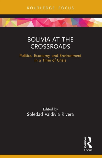 Bolivia at the Crossroads : Politics, Economy, and Environment in a Time of Crisis